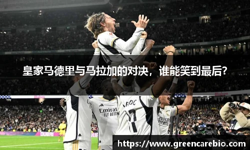 皇家马德里与马拉加的对决，谁能笑到最后？
