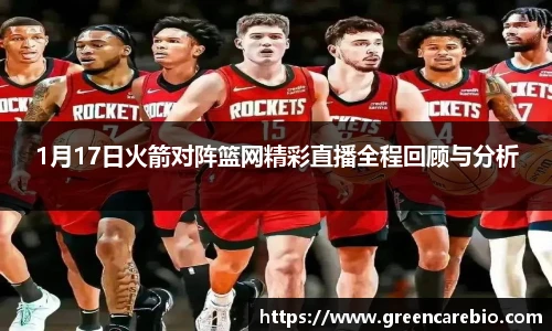 1月17日火箭对阵篮网精彩直播全程回顾与分析