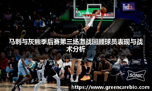 马刺与灰熊季后赛第三场激战回顾球员表现与战术分析