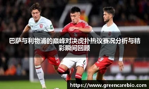 巴萨与利物浦的巅峰对决虎扑热议赛况分析与精彩瞬间回顾