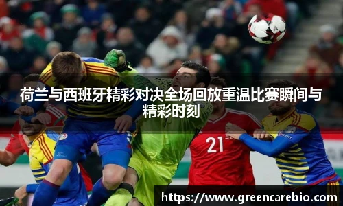 荷兰与西班牙精彩对决全场回放重温比赛瞬间与精彩时刻