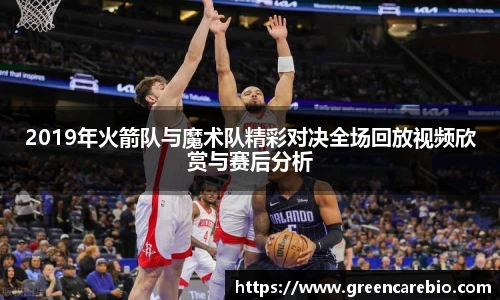 2019年火箭队与魔术队精彩对决全场回放视频欣赏与赛后分析