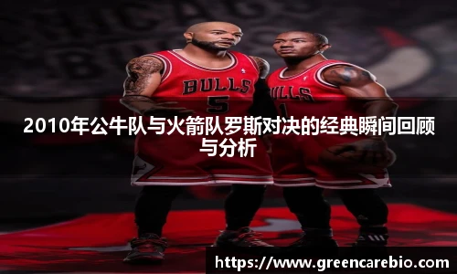2010年公牛队与火箭队罗斯对决的经典瞬间回顾与分析