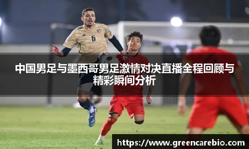 中国男足与墨西哥男足激情对决直播全程回顾与精彩瞬间分析