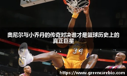 奥尼尔与小乔丹的传奇对决谁才是篮球历史上的真正巨星