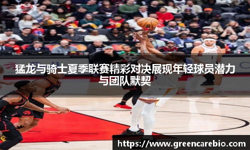猛龙与骑士夏季联赛精彩对决展现年轻球员潜力与团队默契