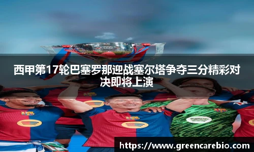 西甲第17轮巴塞罗那迎战塞尔塔争夺三分精彩对决即将上演